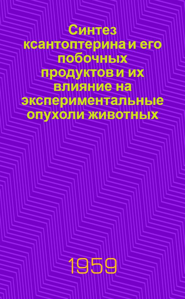 Синтез ксантоптерина и его побочных продуктов и их влияние на экспериментальные опухоли животных : Автореферат дис. на соискание учен. степени доктора биол. наук