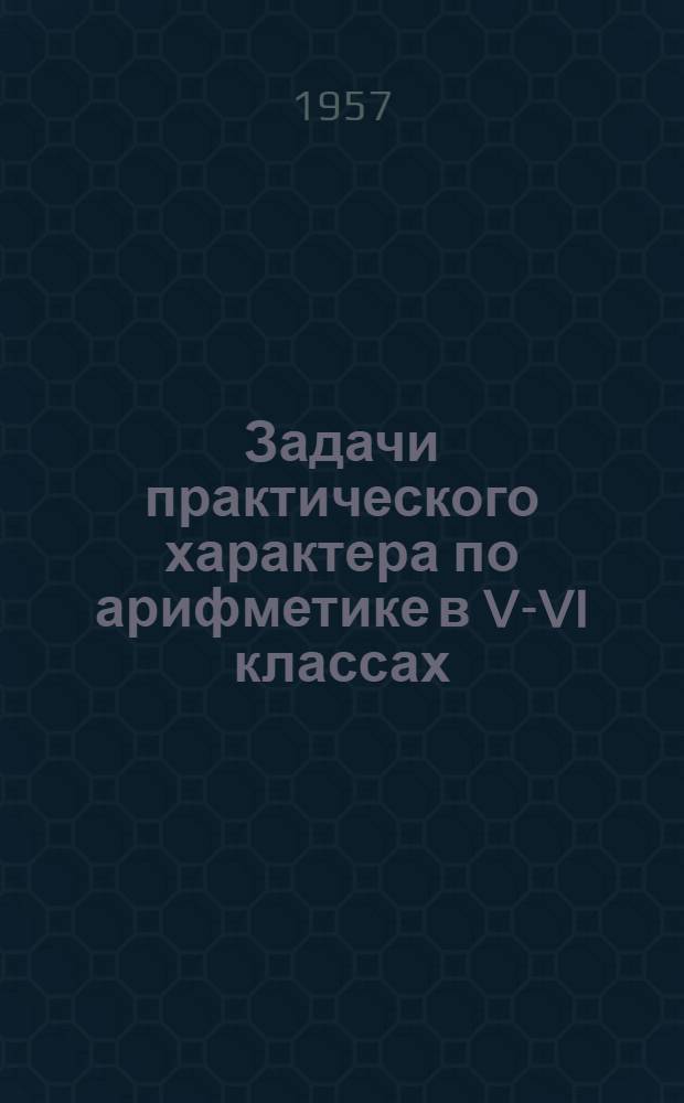 Задачи практического характера по арифметике в V-VI классах : В помощь учителю математики