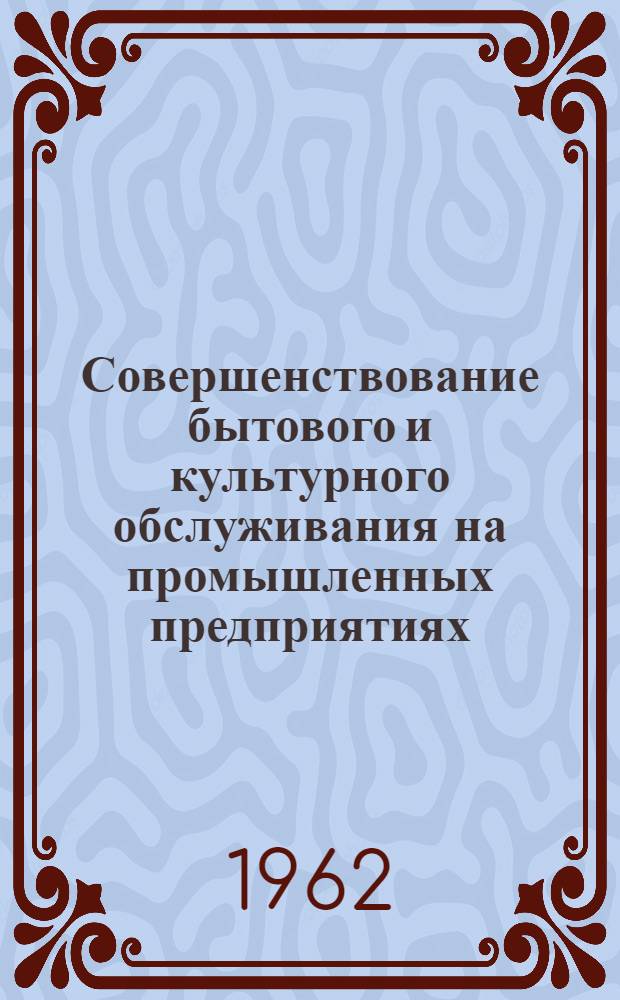 Совершенствование бытового и культурного обслуживания на промышленных предприятиях : Материалы Совещания по координации науч.-исслед. работ в области бытового и культ. обслуживания на пром. предприятиях