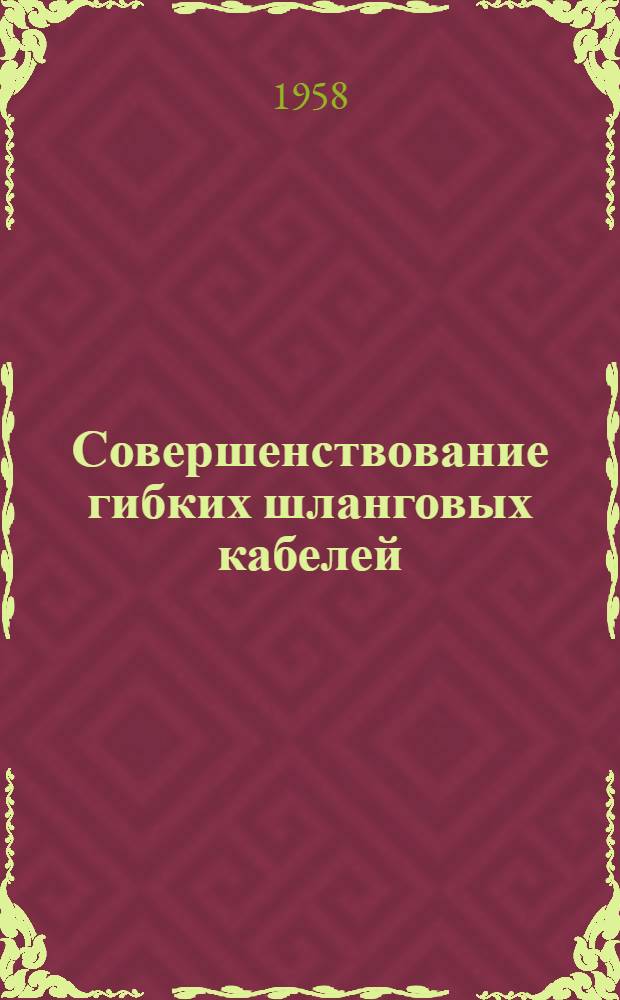 Совершенствование гибких шланговых кабелей : (Труды науч.-техн. совещания)