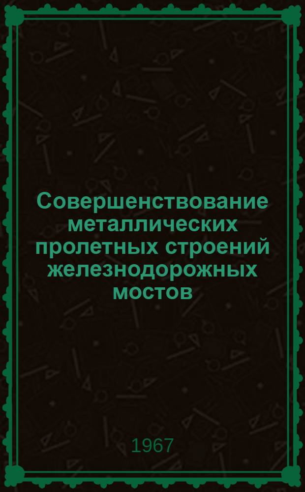 Совершенствование металлических пролетных строений железнодорожных мостов : Сборник статей