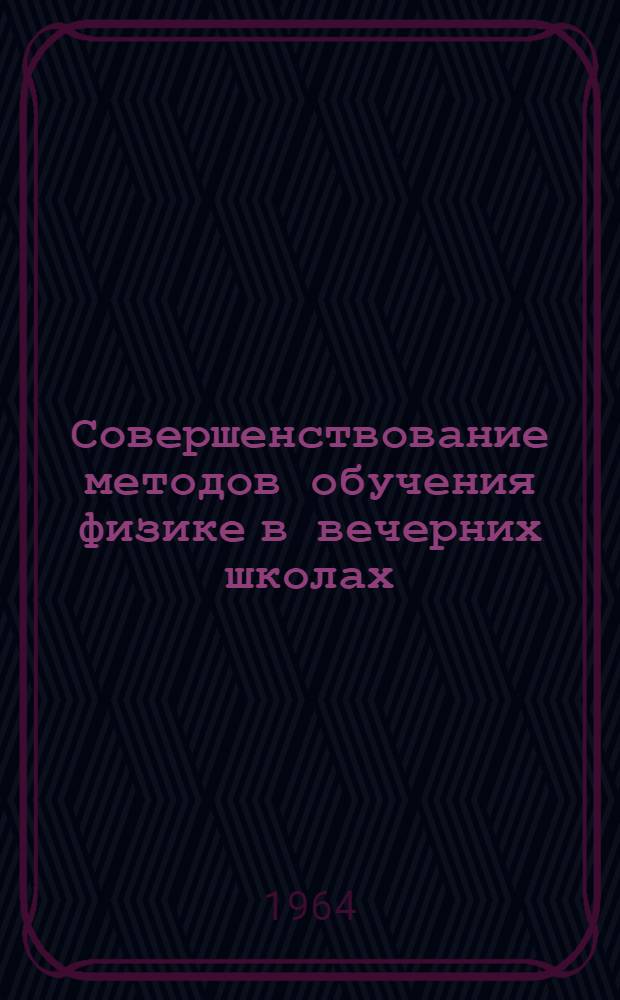Совершенствование методов обучения физике в вечерних школах : Сборник статей