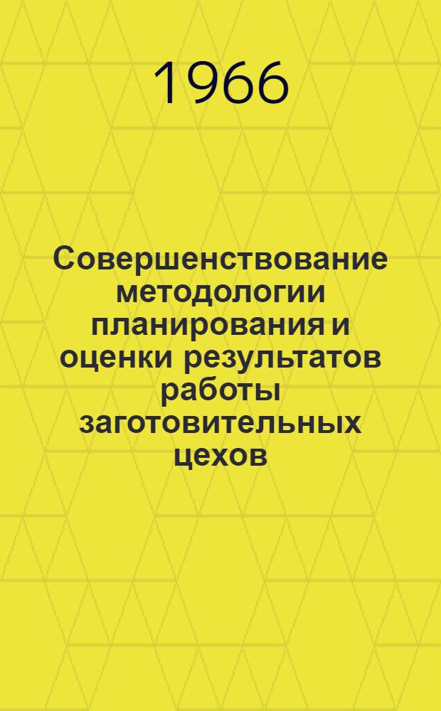 Совершенствование методологии планирования и оценки результатов работы заготовительных цехов : Тезисы докладов на семинаре в г. Могилеве. 2-3 дек. 1966 г