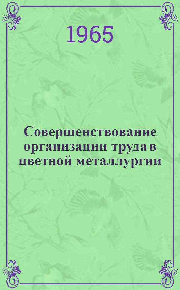 Совершенствование организации труда в цветной металлургии : Книжная и журн. литература на рус. и иностр. яз. за 1962-1965 гг. (I кв.)