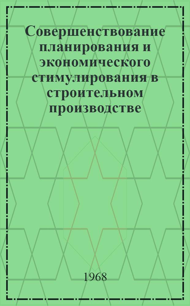 Совершенствование планирования и экономического стимулирования в строительном производстве : (Материалы Совещания по совершенствованию планирования и экон. стимулирования, провед. Отд. экономики строительства, Науч.-исслед. ин-том экономики строительства Госстроя СССР и Ленингр. обл. правл. НТО строит. индустрии в Ленинграде 30 ноября - 2 декабря 1966 г.)