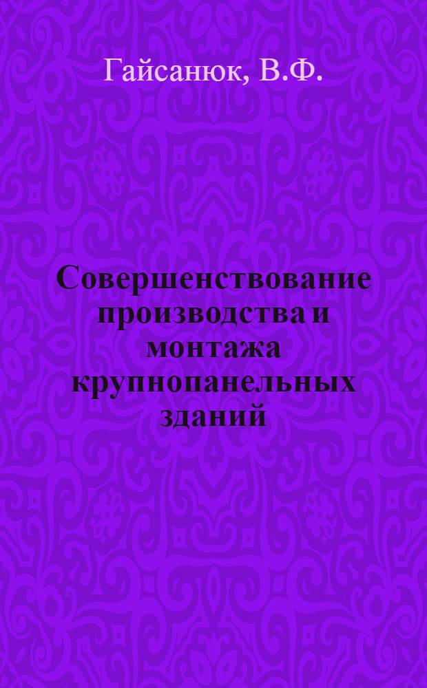 Совершенствование производства и монтажа крупнопанельных зданий : Опыт работы Коркинского домостроит. комбината в г. Красноярске