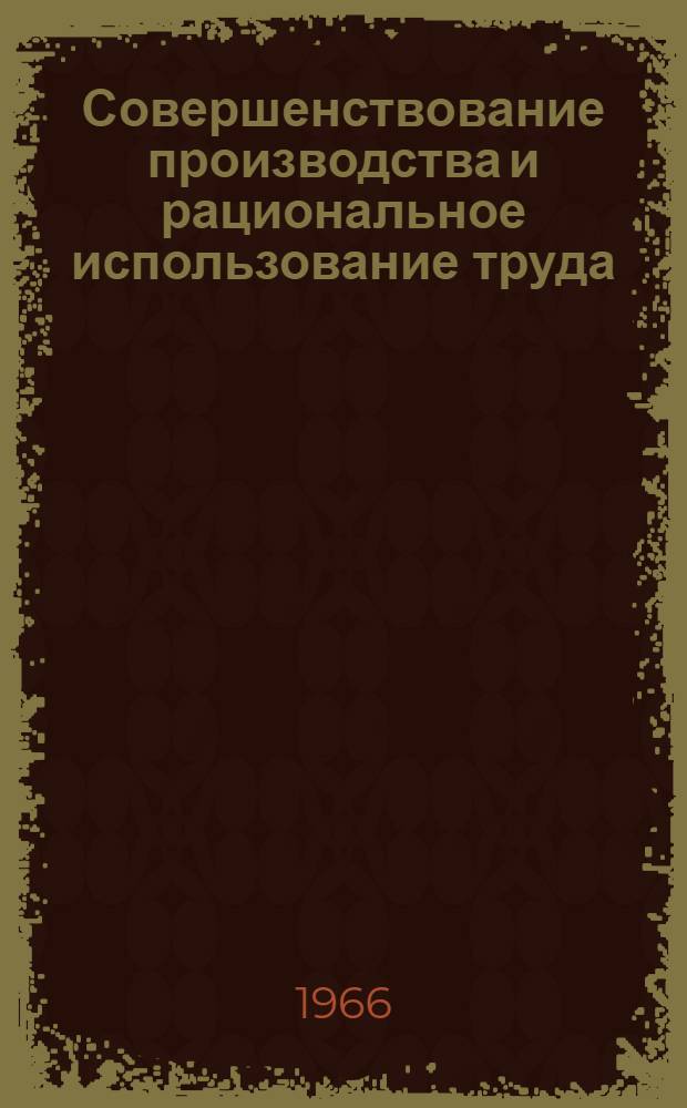 Совершенствование производства и рациональное использование труда : Сборник статей