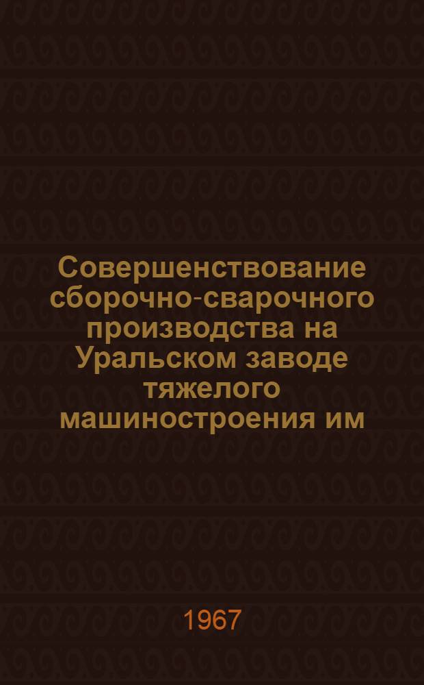 Совершенствование сборочно-сварочного производства на Уральском заводе тяжелого машиностроения им. Серго Орджоникиде : Альбом