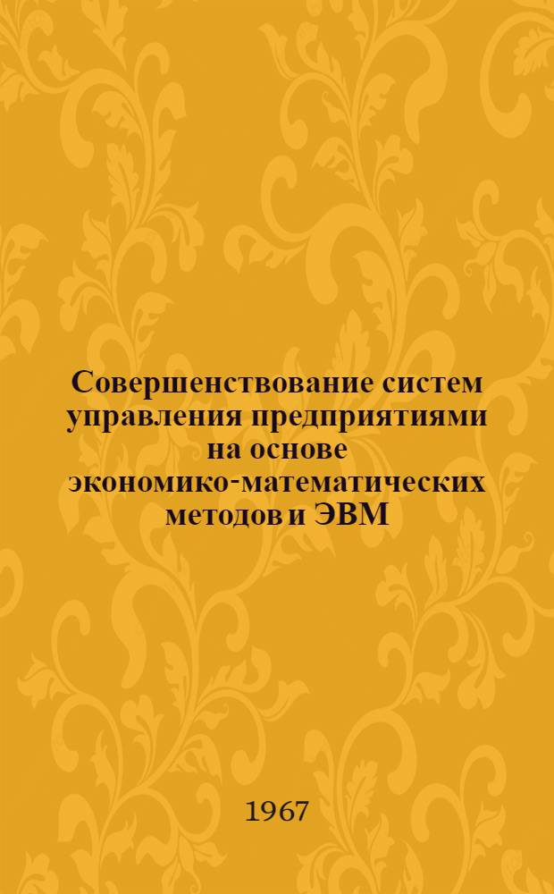 Совершенствование систем управления предприятиями на основе экономико-математических методов и ЭВМ : (Тезисы докладов). 18-19 дек