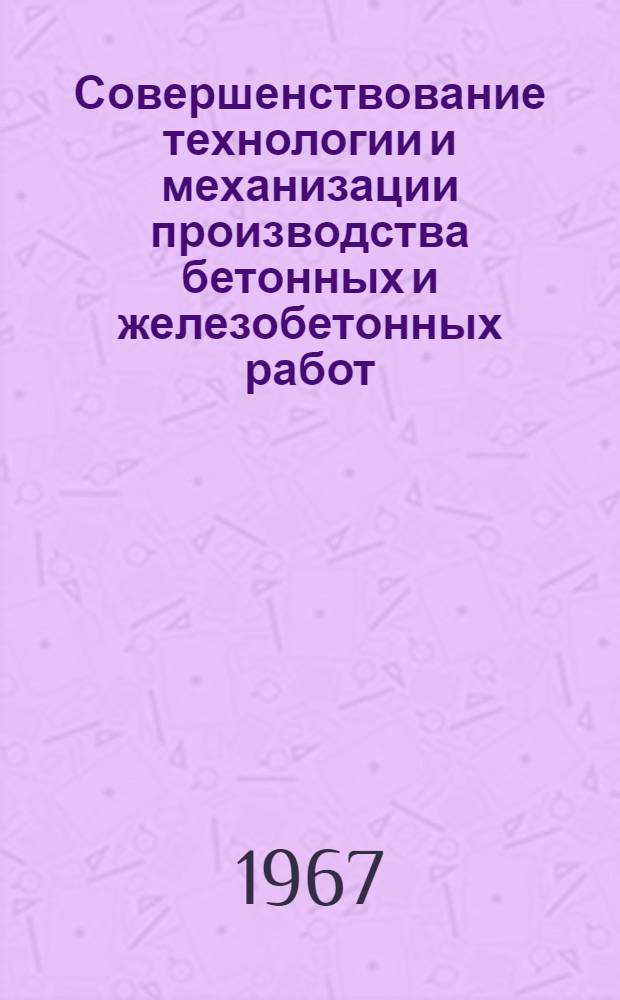Совершенствование технологии и механизации производства бетонных и железобетонных работ : Сборник статей