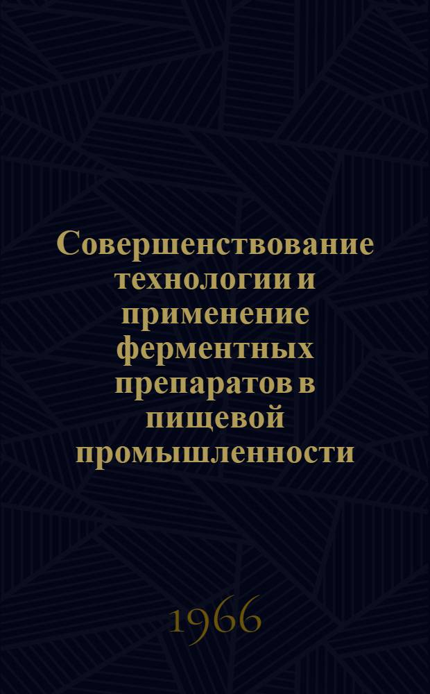 Совершенствование технологии и применение ферментных препаратов в пищевой промышленности : (Материалы совещания). 11-12 марта 1966 г.