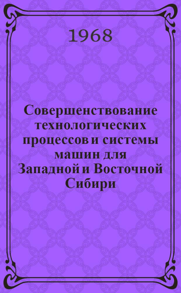 Совершенствование технологических процессов и системы машин для Западной и Восточной Сибири : (Материалы зон. науч.-произв. конференции)