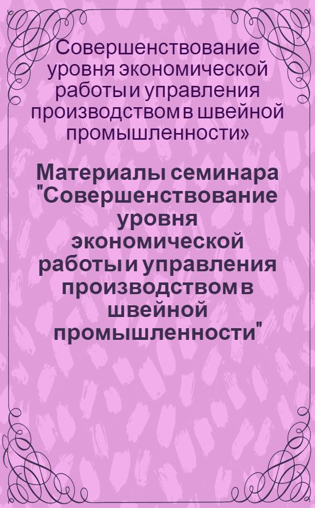 Материалы семинара "Совершенствование уровня экономической работы и управления производством в швейной промышленности"