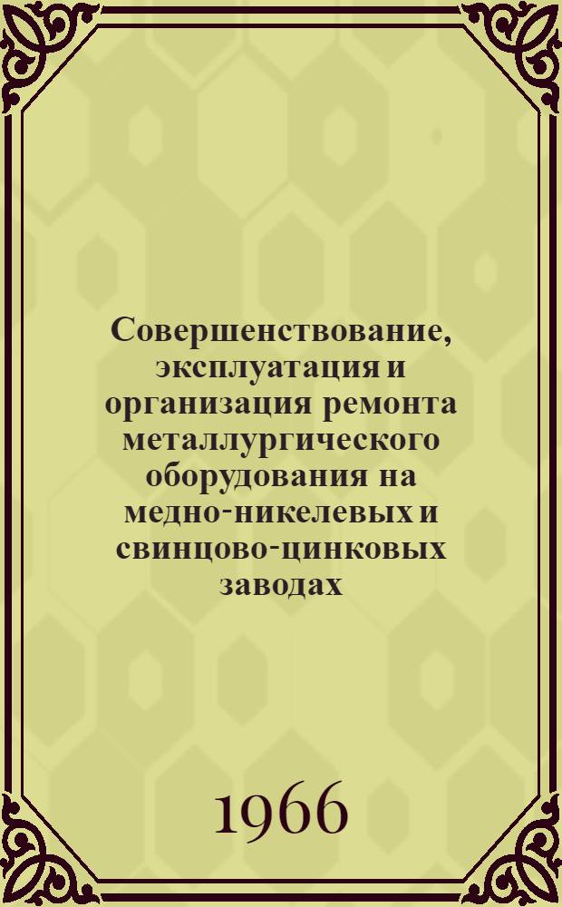 Совершенствование, эксплуатация и организация ремонта металлургического оборудования на медно-никелевых и свинцово-цинковых заводах : Книжная, журн. и патентная литература на рус. и иностр. яз. за 1961-1966 гг. (I квартал)