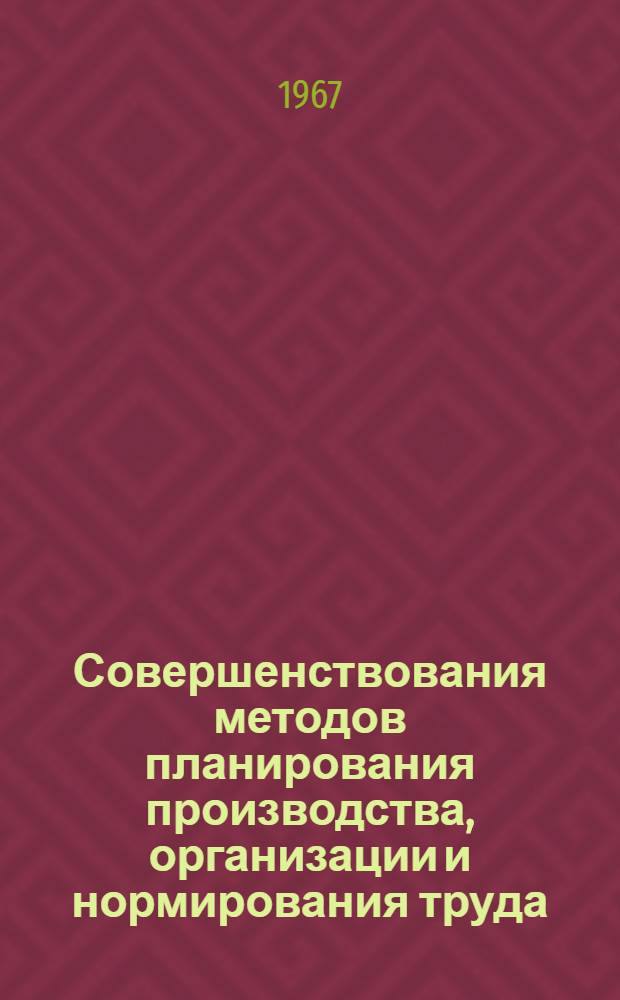 Совершенствования методов планирования производства, организации и нормирования труда : Сборник статей