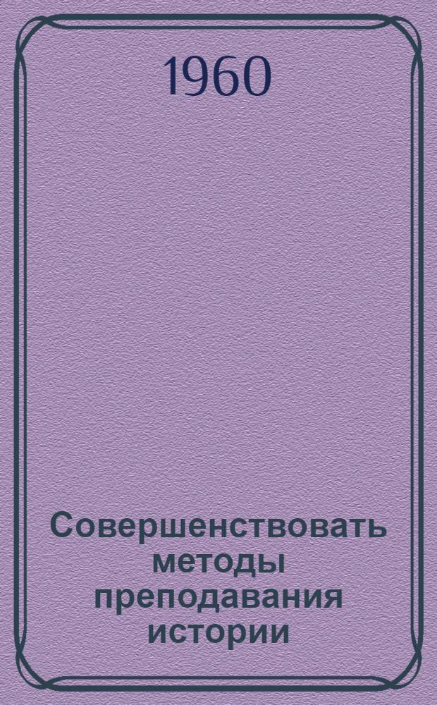 Совершенствовать методы преподавания истории : (Из опыта работы учителей истории) : Сборник статей