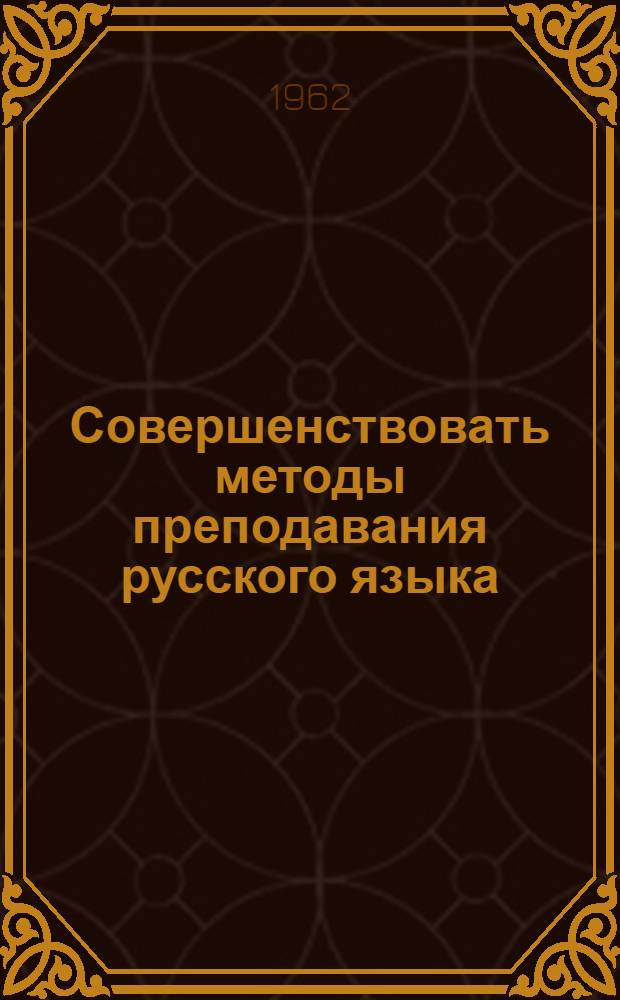Совершенствовать методы преподавания русского языка : (Из опыта работы) : Сборник статей
