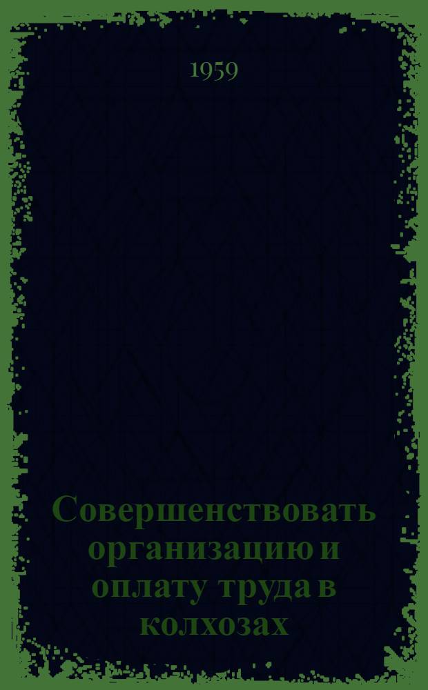 Совершенствовать организацию и оплату труда в колхозах : Материалы Обл. произв.-экон. конференции