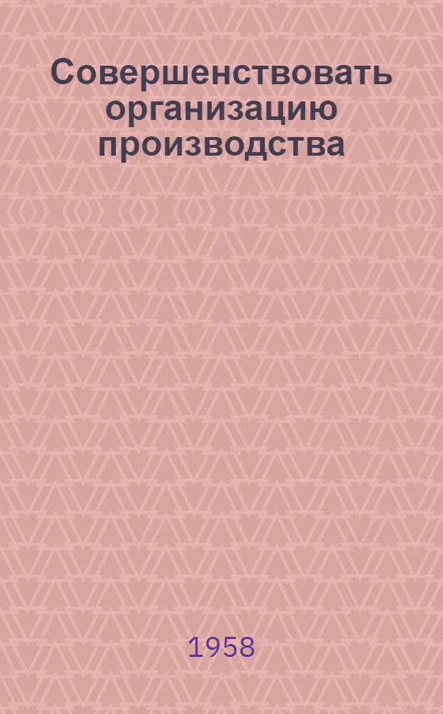 Совершенствовать организацию производства : Сборник статей