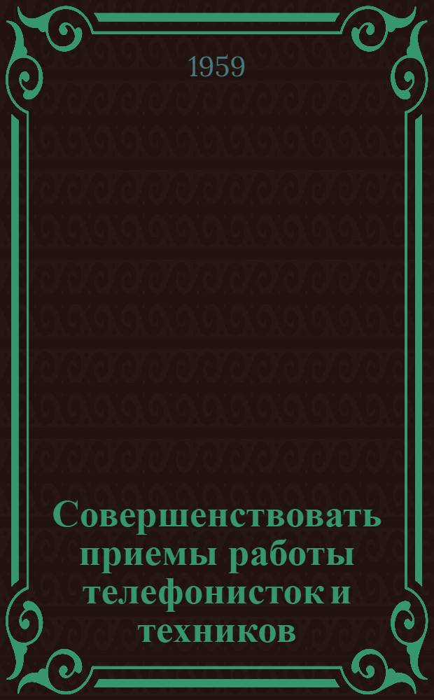 Совершенствовать приемы работы телефонисток и техников : (Из опыта работы Вологод. междугородной телефонной станции) : Сборник