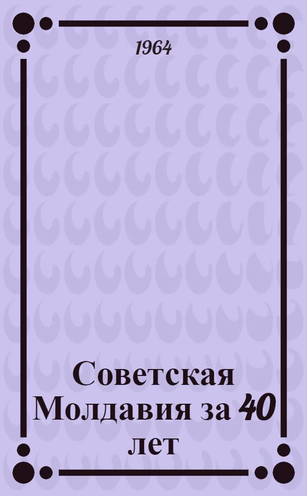 Советская Молдавия за 40 лет : Стат. сборник