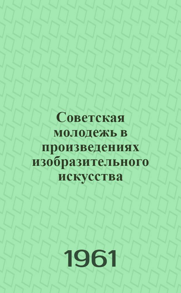 Советская молодежь в произведениях изобразительного искусства : Альбом