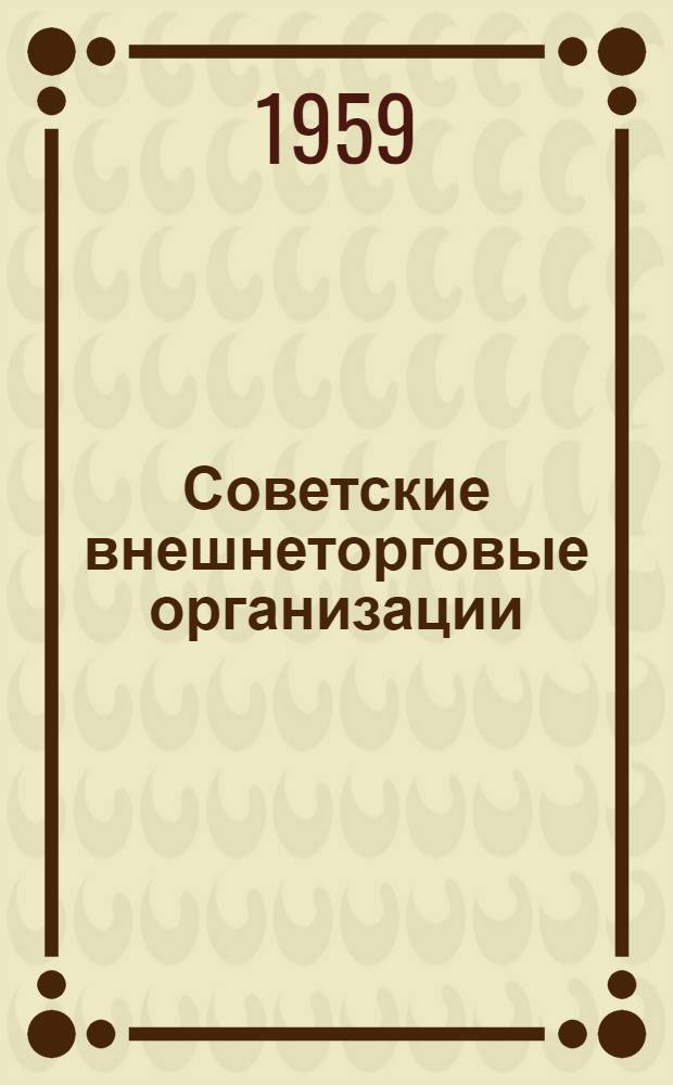 Советские внешнеторговые организации : (Краткие сведения)