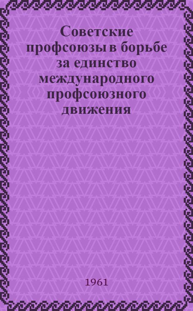 Советские профсоюзы в борьбе за единство международного профсоюзного движения : Библиогр. аннотир. указатель литературы
