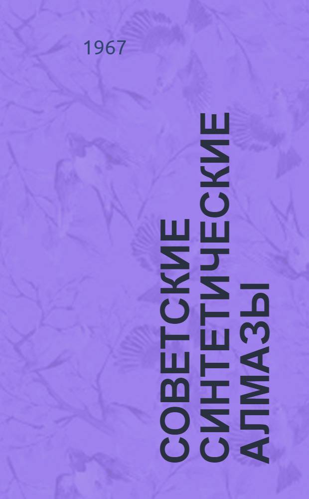 Советские синтетические алмазы : К Симпозиуму по применению синтет. алмазов в пром-сти соц. стран Европы. 16-19 мая 1967 г. : (Тезисы докладов)