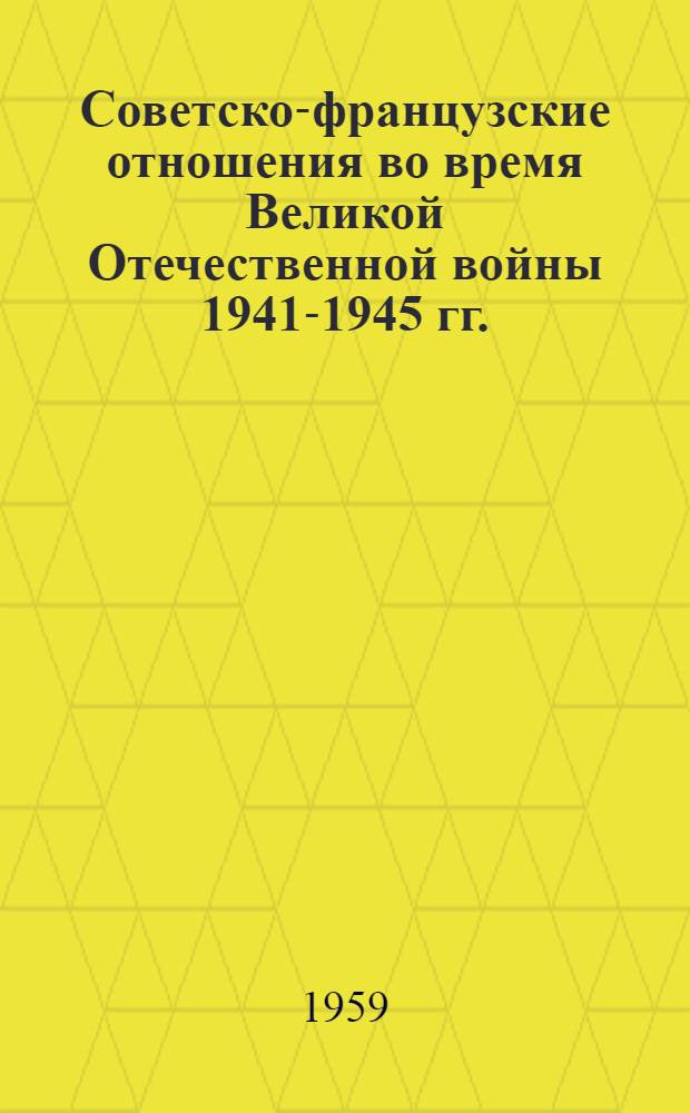 Советско-французские отношения во время Великой Отечественной войны 1941-1945 гг. : Документы и материалы