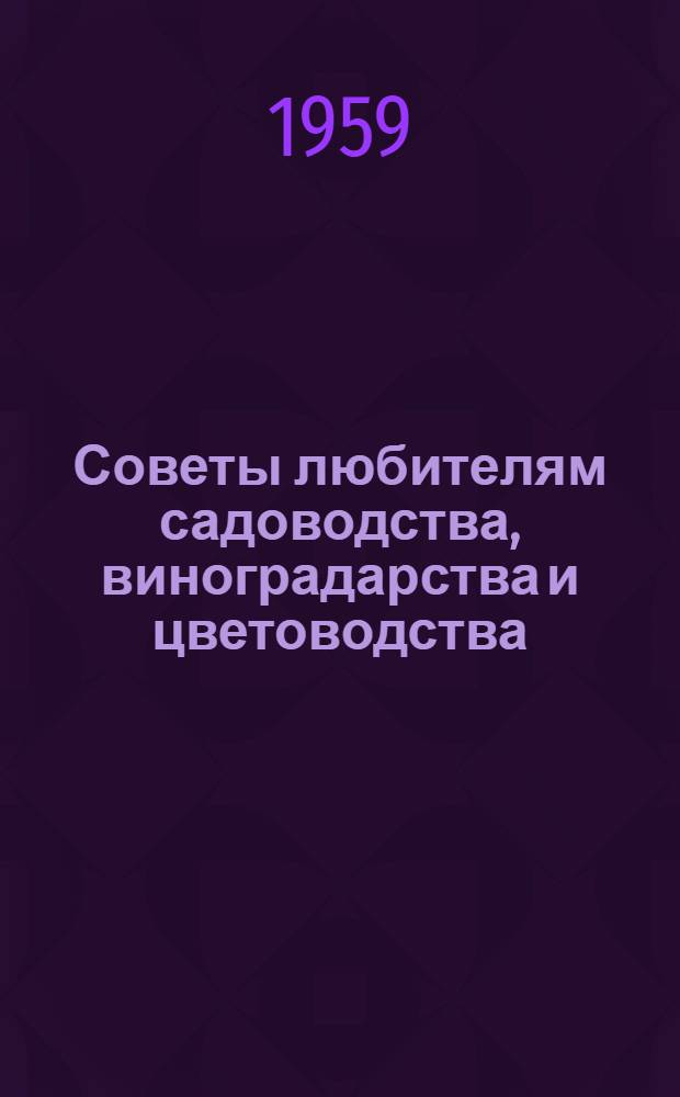 Советы любителям садоводства, виноградарства и цветоводства : Сборник статей