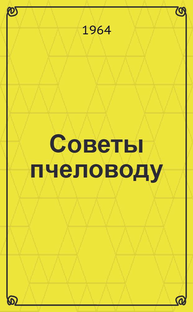 Советы пчеловоду : (Сборник статей)
