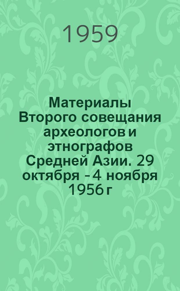 Материалы Второго совещания археологов и этнографов Средней Азии. 29 октября - 4 ноября 1956 г. Сталинабад