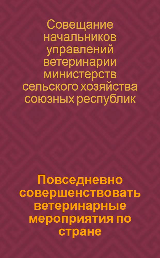 Повседневно совершенствовать ветеринарные мероприятия по стране : Резолюция Совещания начальников упр. ветеринарии министерств сел. хозяйства союзных республик с участием директоров респ. вет. лабораторий, управляющих респ. конторами "Зооветснаб", начальников вет. служб при упр. ж. д., речных бассейнов и пограничных ветпунктов МСХ СССР, представителей науч.-исслед. вет. учреждений, состоявшегося в М-ве сел. хозяйства СССР 19-24 апр. 1961 г