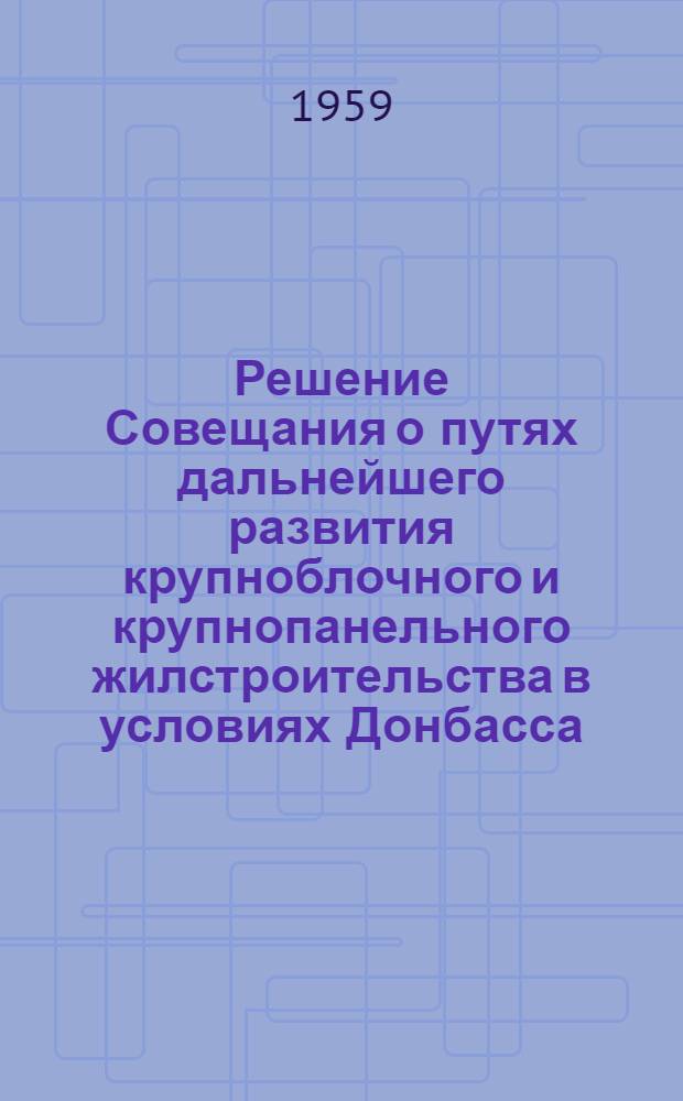 Решение Совещания о путях дальнейшего развития крупноблочного и крупнопанельного жилстроительства в условиях Донбасса