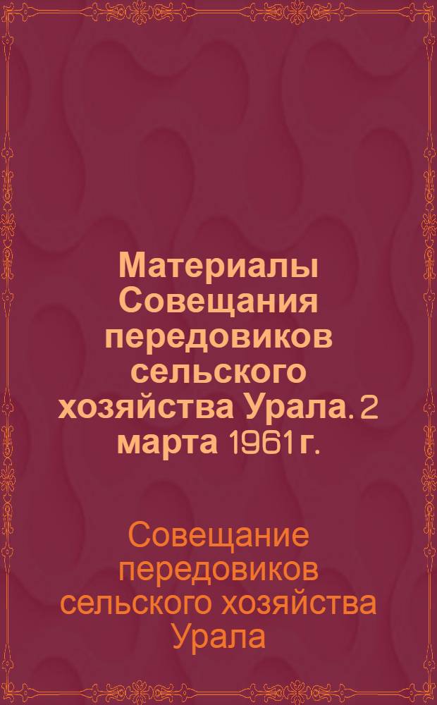 Материалы Совещания передовиков сельского хозяйства Урала. [2 марта 1961 г.]