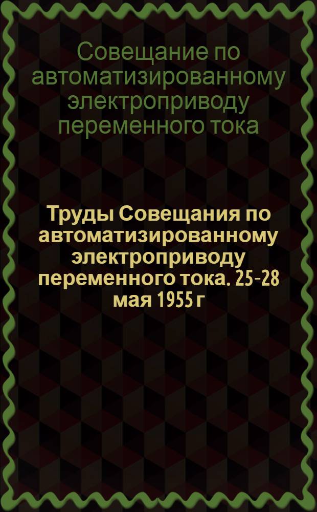 Труды Совещания по автоматизированному электроприводу переменного тока. 25-28 мая 1955 г.