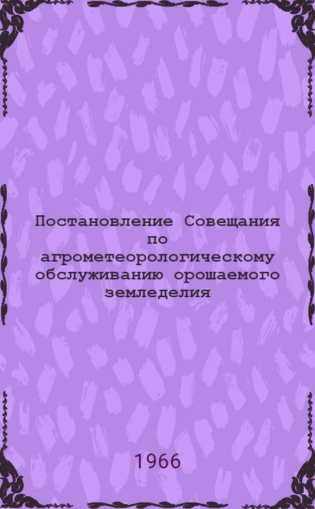 Постановление Совещания по агрометеорологическому обслуживанию орошаемого земледелия. 10-12 ноября 1966 г. в Краснодаре