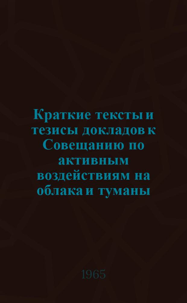 Краткие тексты и тезисы докладов к Совещанию по активным воздействиям на облака и туманы