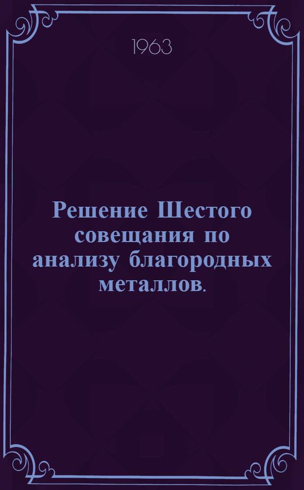 Решение Шестого совещания по анализу благородных металлов. (15-18 апреля 1963 г., Красноярск)