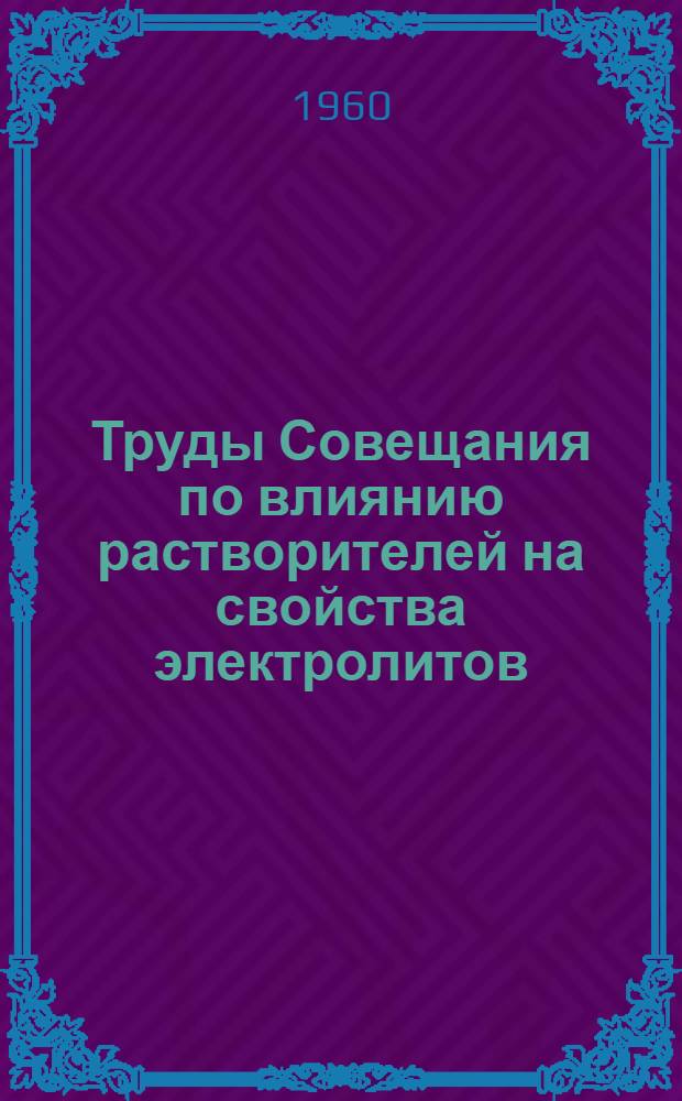 Труды Совещания по влиянию растворителей на свойства электролитов