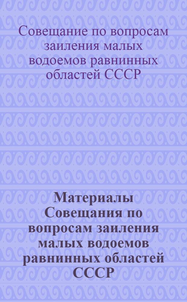 Материалы Совещания по вопросам заиления малых водоемов равнинных областей СССР