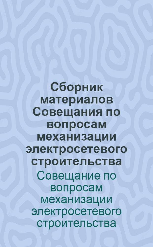 Сборник материалов Совещания по вопросам механизации электросетевого строительства. Ленинград. 21-23 июля 1960 г.