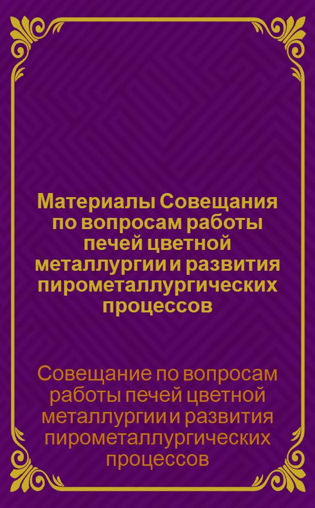 Материалы Совещания по вопросам работы печей цветной металлургии и развития пирометаллургических процессов. (27 января - 2 февраля 1957 г. Ленинград)