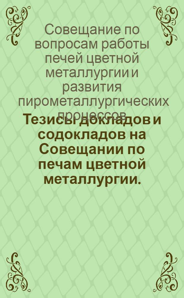 Тезисы докладов и содокладов на Совещании по печам цветной металлургии. (28 января - 2 февраля 1957 г.)