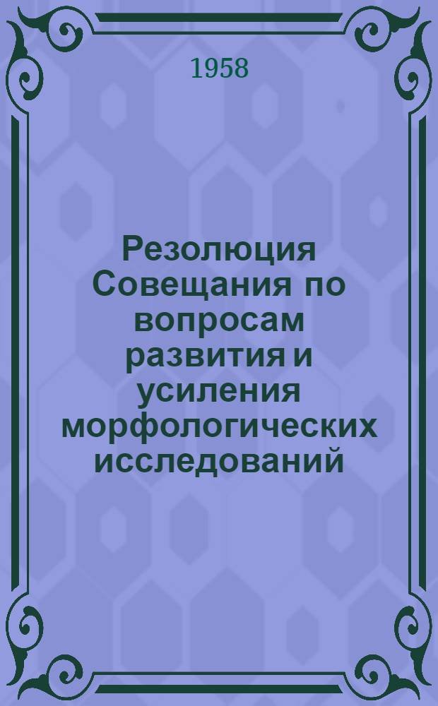 Резолюция Совещания по вопросам развития и усиления морфологических исследований, состоявшегося 10-13 апреля 1957 г. в Москве