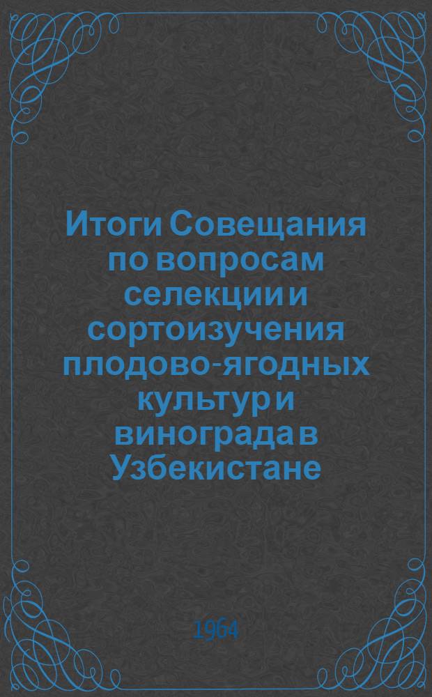 Итоги Совещания по вопросам селекции и сортоизучения плодово-ягодных культур и винограда в Узбекистане. [14-16 июня 1962 г.]