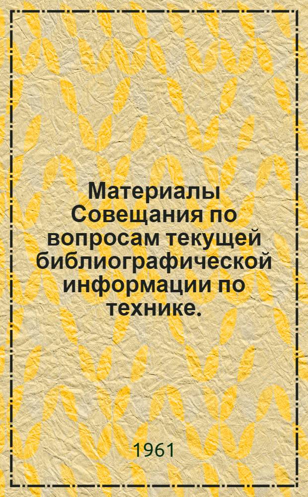 Материалы Совещания по вопросам текущей библиографической информации по технике. (1-2 августа 1961 г.)