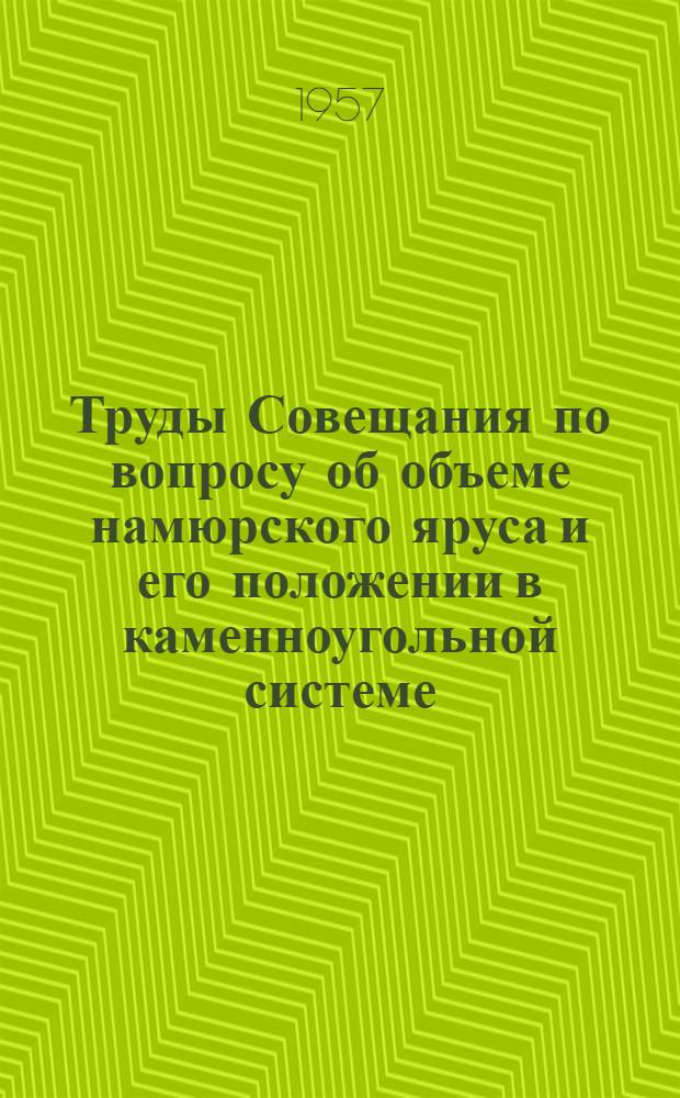 Труды Совещания по вопросу об объеме намюрского яруса и его положении в каменноугольной системе. 7-10 июня 1954 года