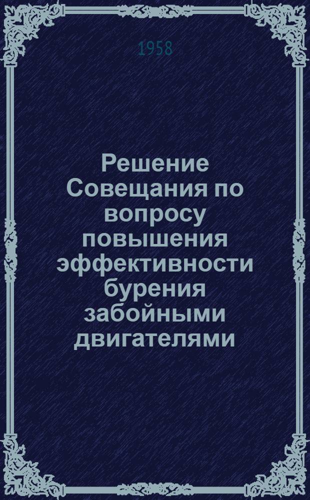 Решение Совещания по вопросу повышения эффективности бурения забойными двигателями. 2-4 июля 1958 г. г. Октябрьский
